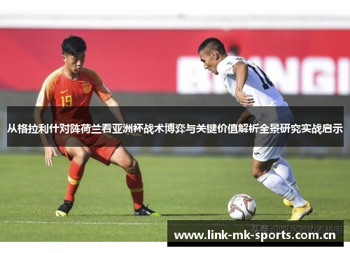 从格拉利什对阵荷兰看亚洲杯战术博弈与关键价值解析全景研究实战启示